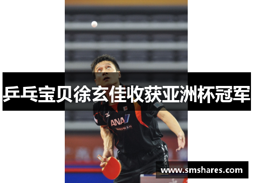 乒乓宝贝徐玄佳收获亚洲杯冠军