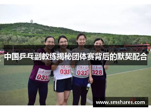 中国乒乓副教练揭秘团体赛背后的默契配合