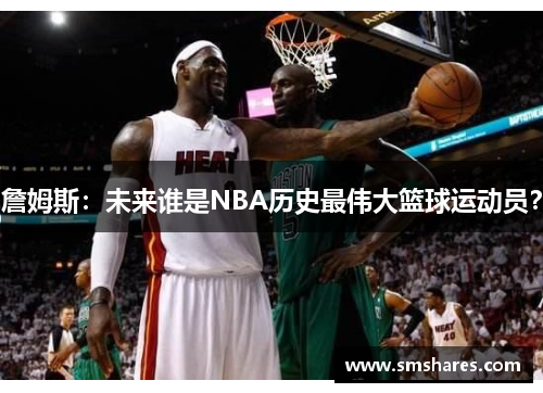 詹姆斯：未来谁是NBA历史最伟大篮球运动员？