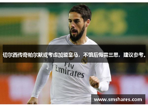 切尔西传奇帕尔默或考虑加盟皇马，不慎后悔需三思，建议参考。