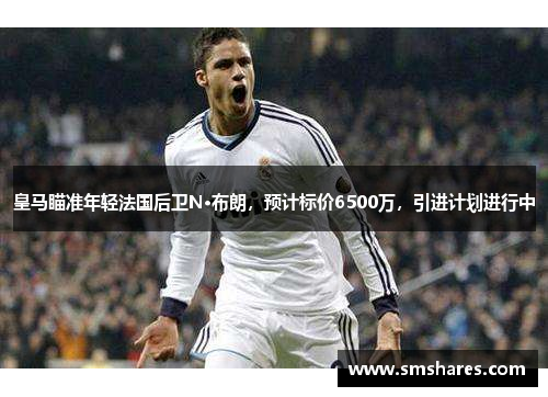 皇马瞄准年轻法国后卫N·布朗，预计标价6500万，引进计划进行中